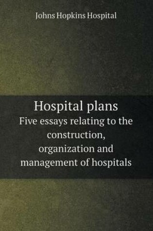 Cover of Hospital plans Five essays relating to the construction, organization and management of hospitals