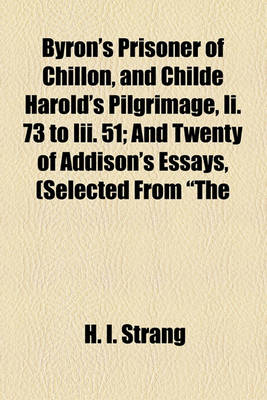 Book cover for Byron's Prisoner of Chillon, and Childe Harold's Pilgrimage, II. 73 to III. 51; And Twenty of Addison's Essays, (Selected from "The