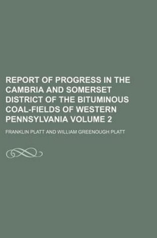 Cover of Report of Progress in the Cambria and Somerset District of the Bituminous Coal-Fields of Western Pennsylvania Volume 2