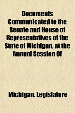 Cover of Documents Communicated to the Senate and House of Representatives of the State of Michigan, at the Annual Session of (1 )