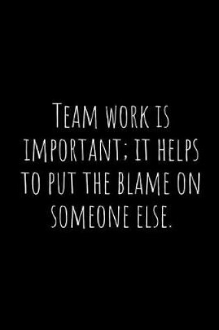 Cover of Team Work Is Important; It Helps to Put the Blame on Someone Else.