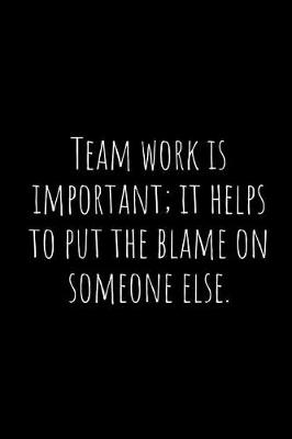 Book cover for Team Work Is Important; It Helps to Put the Blame on Someone Else.