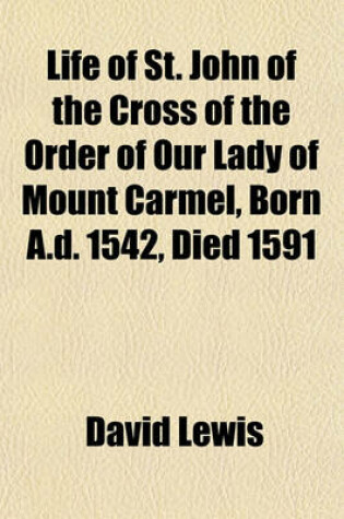 Cover of Life of St. John of the Cross of the Order of Our Lady of Mount Carmel, Born A.D. 1542, Died 1591