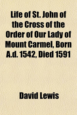 Book cover for Life of St. John of the Cross of the Order of Our Lady of Mount Carmel, Born A.D. 1542, Died 1591