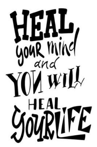 Cover of Heal Your Mind And You Will Heal Your Life