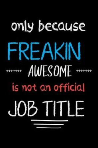 Cover of Only Because Freakin Awesome is not an official job title