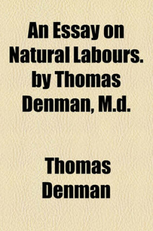 Cover of An Essay on Natural Labours. by Thomas Denman, M.D.