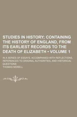 Cover of Studies in History (Volume 1); Containing the History of England, from Its Earliest Records to the Death of Elizabeth. in a Series of Essays, Accompanied with Reflections, References to Original Authorities, and Historical Questions