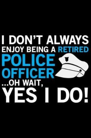 Cover of I Don't Always Enjoy Being A Retired Police Officer