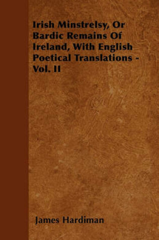 Cover of Irish Minstrelsy, Or Bardic Remains Of Ireland, With English Poetical Translations - Vol. II