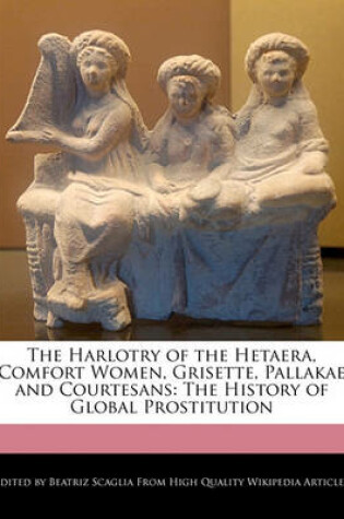 Cover of The Harlotry of the Hetaera, Comfort Women, Grisette, Pallakae and Courtesans