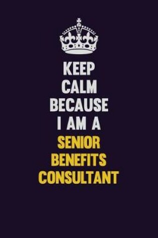 Cover of Keep Calm Because I Am A Senior Benefits Consultant