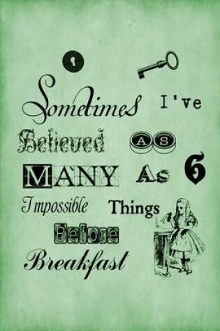 Cover of Alice in Wonderland Journal - Sometimes I Have Believed As Many As Six Impossible Things Before Breakfast (Green)