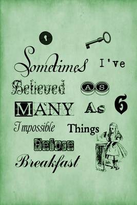 Book cover for Alice in Wonderland Journal - Sometimes I Have Believed As Many As Six Impossible Things Before Breakfast (Green)