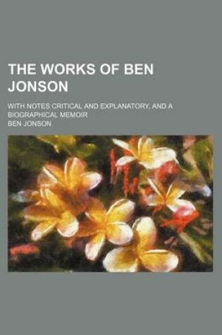Cover of The Works of Ben Jonson; With Notes Critical and Explanatory, and a Biographical Memoir