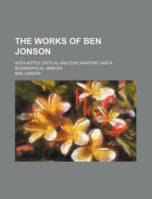 Book cover for The Works of Ben Jonson; With Notes Critical and Explanatory, and a Biographical Memoir