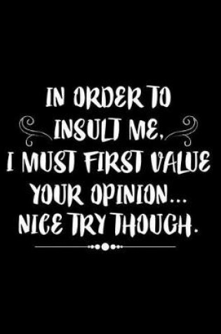 Cover of In Order To Insult Me, I Must First Value Your Opinion... Nice Try Though.