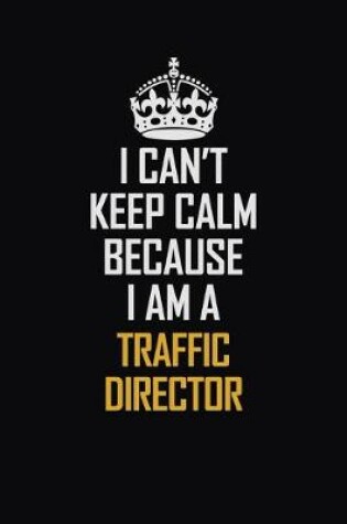 Cover of I Can't Keep Calm Because I Am A Traffic Director