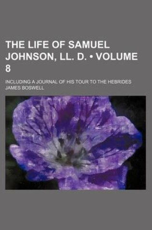 Cover of The Life of Samuel Johnson, LL. D. (Volume 8); Including a Journal of His Tour to the Hebrides