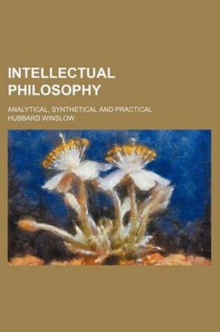 Cover of Intellectual Philosophy; Analytical, Synthetical and Practical