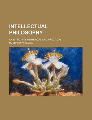 Book cover for Intellectual Philosophy; Analytical, Synthetical and Practical