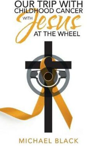 Cover of Our Trip with Childhood Cancer with Jesus at the Wheel