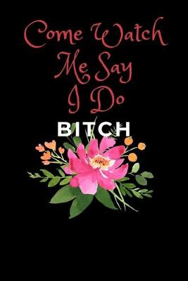 Book cover for Come Watch Me Say I Do Bitch