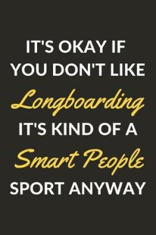 Cover of It's Okay If You Don't Like Longboarding It's Kind Of A Smart People Sport Anyway