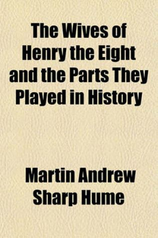 Cover of The Wives of Henry the Eight and the Parts They Played in History