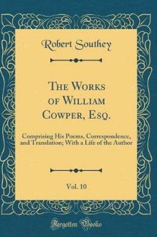 Cover of The Works of William Cowper, Esq., Vol. 10: Comprising His Poems, Correspondence, and Translation; With a Life of the Author (Classic Reprint)