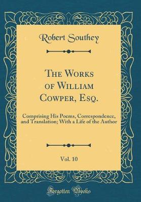 Book cover for The Works of William Cowper, Esq., Vol. 10: Comprising His Poems, Correspondence, and Translation; With a Life of the Author (Classic Reprint)