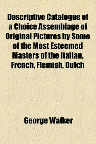 Cover of Descriptive Catalogue of a Choice Assemblage of Original Pictures by Some of the Most Esteemed Masters of the Italian, French, Flemish, Dutch
