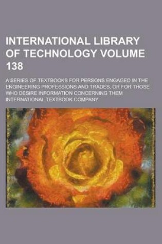 Cover of International Library of Technology; A Series of Textbooks for Persons Engaged in the Engineering Professions and Trades, or for Those Who Desire Information Concerning Them Volume 138