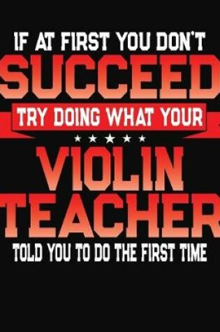 Cover of If At First You Don't Succeed Try Doing What Your Violin Teacher Told You To Do The First Time