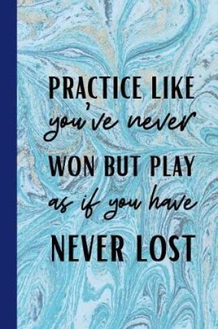 Cover of Practice Like You've Never Won But Play As If You Have Never Lost