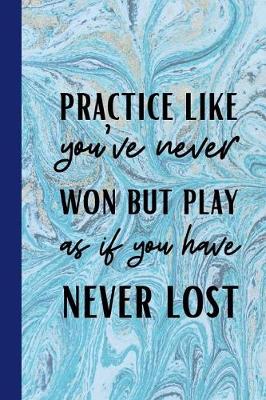 Book cover for Practice Like You've Never Won But Play As If You Have Never Lost