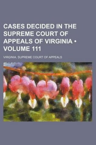 Cover of Cases Decided in the Supreme Court of Appeals of Virginia (Volume 111)