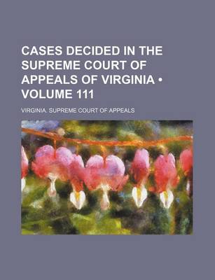 Book cover for Cases Decided in the Supreme Court of Appeals of Virginia (Volume 111)