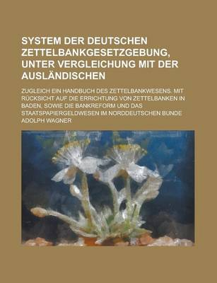 Book cover for System Der Deutschen Zettelbankgesetzgebung, Unter Vergleichung Mit Der Auslandischen; Zugleich Ein Handbuch Des Zettelbankwesens. Mit Rucksicht Auf Die Errichtung Von Zettelbanken in Baden, Sowie Die Bankreform Und Das