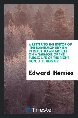 Book cover for A Letter to the Editor of 'the Edinburgh Review' in Reply to an Article on a 'memoir of the Public Life of the Right Hon. J. C. Herries'