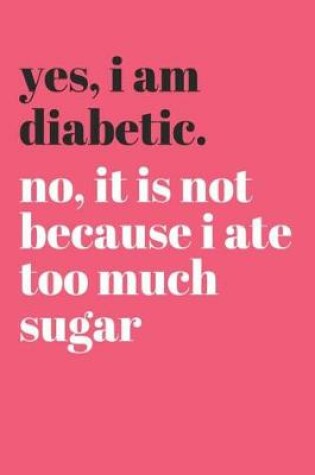 Cover of Yes I Am Diabetic No It's Not Because I Ate Too Much Sugar