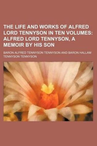 Cover of The Life and Works of Alfred Lord Tennyson in Ten Volumes; Alfred Lord Tennyson, a Memoir by His Son