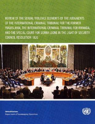 Book cover for Review of the Sexual Violence Elements of the Judgements of the International Criminal Tribunal for the Former Yugoslavia, the International Criminal Tribunal for Rwanda, and the Special Court for Sierra Leone in the Light of Security Council Resolution 1820