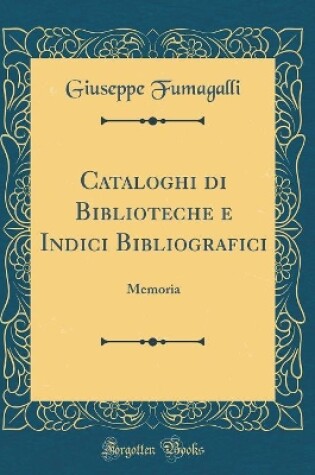 Cover of Cataloghi di Biblioteche e Indici Bibliografici: Memoria (Classic Reprint)