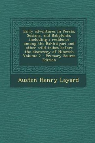 Cover of Early Adventures in Persia, Susiana, and Babylonia, Including a Residence Among the Bakhtiyari and Other Wild Tribes Before the Discovery of Nineveh Volume 2 - Primary Source Edition