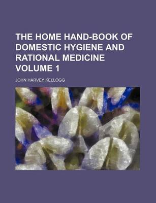 Book cover for The Home Hand-Book of Domestic Hygiene and Rational Medicine Volume 1