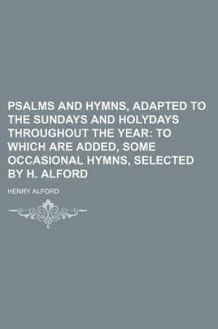 Cover of Psalms and Hymns, Adapted to the Sundays and Holydays Throughout the Year; To Which Are Added, Some Occasional Hymns, Selected by H. Alford
