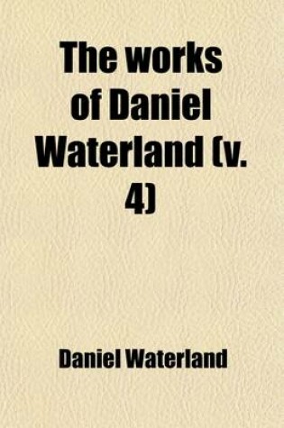 Cover of The Works of Daniel Waterland (Volume 4); To Which Is Prefixed a Review of the Author's Life and Writings