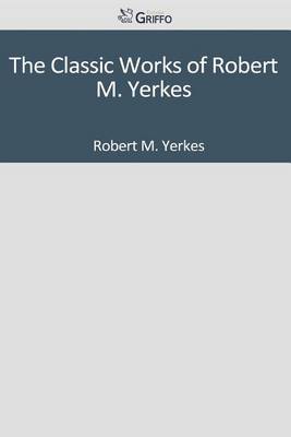 Book cover for The Classic Works of Robert M. Yerkes