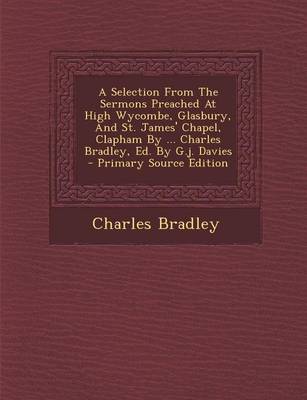 Book cover for A Selection from the Sermons Preached at High Wycombe, Glasbury, and St. James' Chapel, Clapham by ... Charles Bradley, Ed. by G.J. Davies